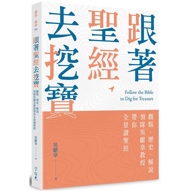 跟著聖經去挖寶 : 觀點、歷史、解說, 領隊吳獻章教授帶你全景讀聖經 = Follow the Bible to dig fortreasure /