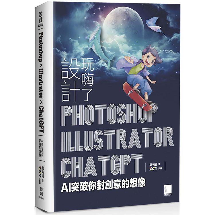 設計玩嗨了！Photoshop x Illustrator x ChatGPT：AI 突破你對創意的想像【金石堂、博客來熱銷】