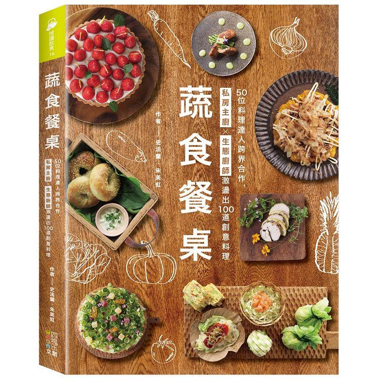 蔬食餐桌：50位料理達人跨界合作，私房主廚Ｘ生態廚師激盪出100道創意料理【金石堂、博客來熱銷】