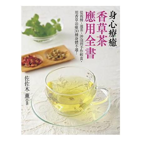 身心療癒香草茶應用全書：從栽種、選茶、沖泡到手作輕食，用香草治癒30種身體不適！ | 拾書所