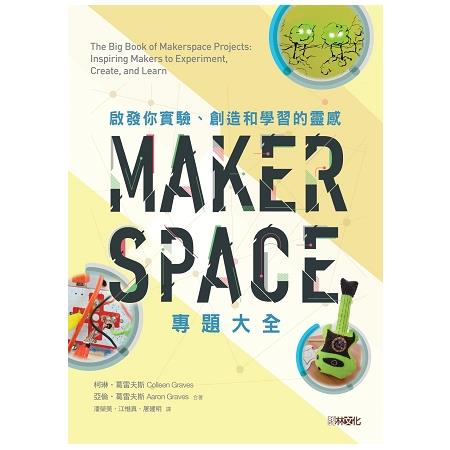 Makerspace專題大全 :  啟發你實驗、創造和學習的靈感 /