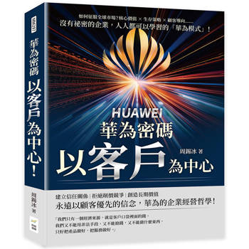 華為密碼：以客戶為中心！如何征服全球市場？核心價值×生存策略×顧客導向……沒有祕密的企業，人人都可以學習的「華為模式」！