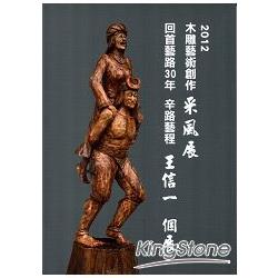 2012木雕藝術創作采風展：回首藝路30年辛路藝程：王信一個展 | 拾書所