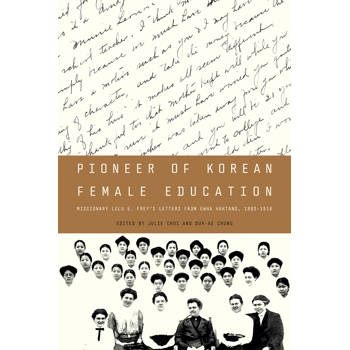 Pioneer of Korean Female Education: Missionary Lulu E. Frey's Letters from Ewha Haktang, 1893-1918