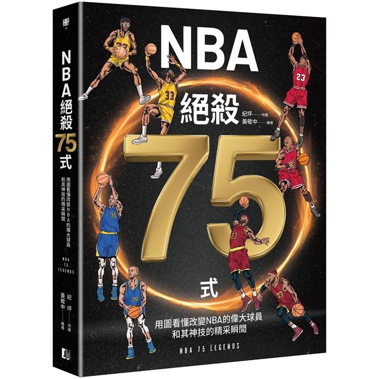 NBA絕殺75式 : 用圖看懂改變NBA的偉大球員和其神技的精采瞬間 = NBA 75 legends