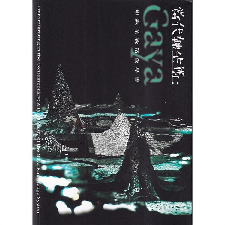 當代轉生術 : Gaya知識系統踏查專書 = Transmigrating in the contemporary : a field study of the Gaya knowledge system