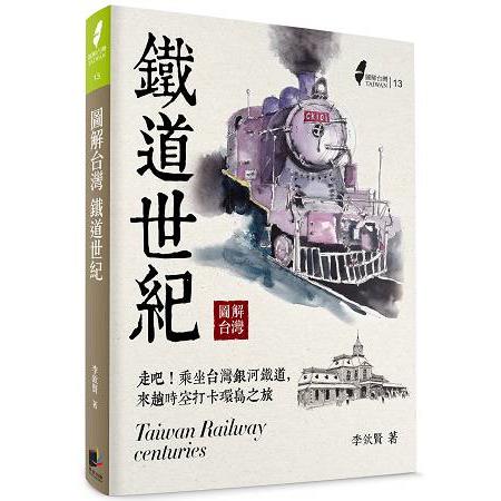 圖解台灣鐵道世紀 =  Taiwan railway centuries /