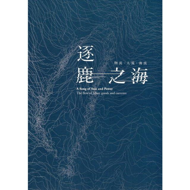 逐鹿之海 : 物流、人流、海流 = A song of seas and power : the flow of labor, goods and currents /