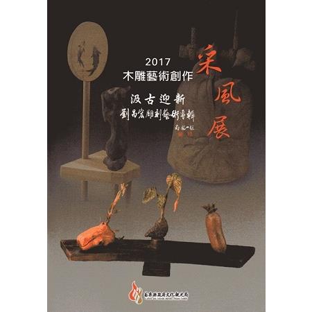 2017木雕藝術創作采風展－汲古迎新-劉昌宏雕刻藝術專輯 | 拾書所