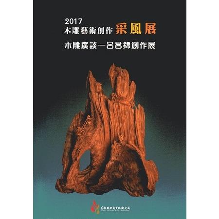 2017木雕藝術創作采風展－木雕廣談-呂昌錦創作展 | 拾書所