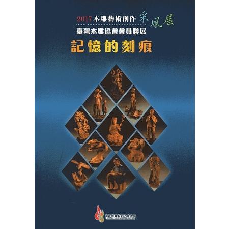 2017木雕藝術創作采風展－臺灣木雕協會會員聯展-記憶的刻痕 | 拾書所