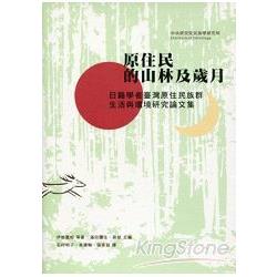 原住民的山林及歲月：日籍學者臺灣原住民族群、生活與環境研究論文集 | 拾書所