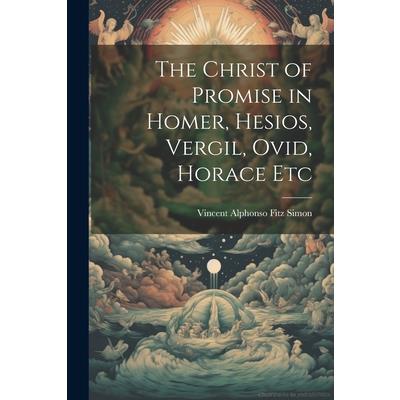 The Christ of Promise in Homer, Hesios, Vergil, Ovid, Horace Etc