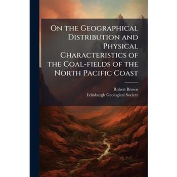 On the Geographical Distribution and Physical Characteristics of the Coal-Fields of the North Pacific Coast