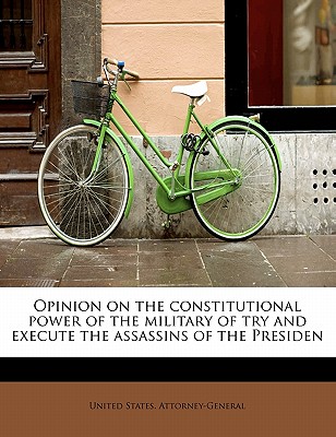 Opinion on the Constitutional Power of the Military of Try and Execute the Assassins of the Presiden