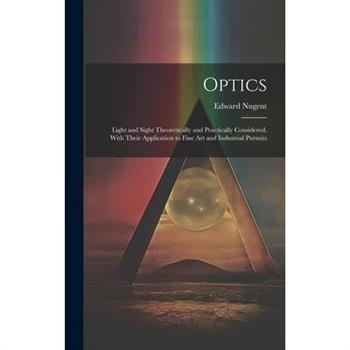 Optics; Light and Sight Theoretically and Practically Considered, With Their Application to Fine art and Industrial Pursuits