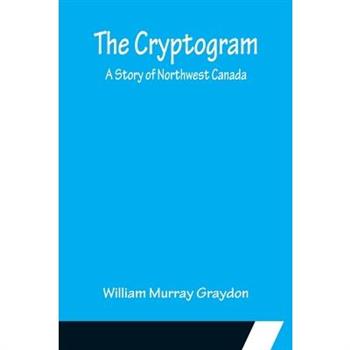 The Cryptogram; A Story of Northwest Canada
