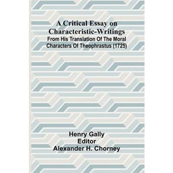 A Critical Essay on Characteristic-Writings; From his translation of The Moral Characters of Theophrastus (1725)