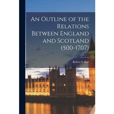 An Outline of the Relations Between England and Scotland (500-1707)