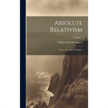 Absolute Relativism; or, the Absolute in Relation; Volume 1