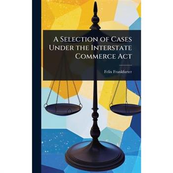 A Selection of Cases Under the Interstate Commerce Act
