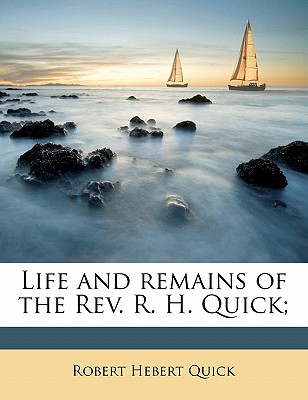 Life and Remains of the REV. R. H. Quick;