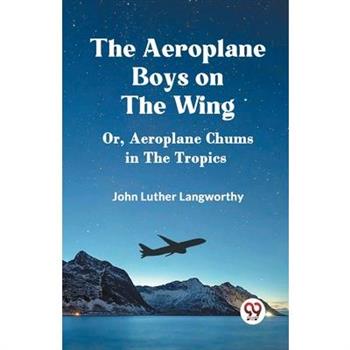 The Aeroplane Boys on the Wing Or, Aeroplane Chums in the Tropics