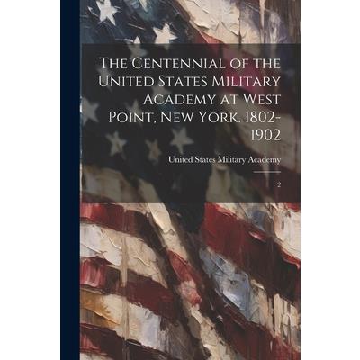 The Centennial of the United States Military Academy at West Point, New York. 1802-1902