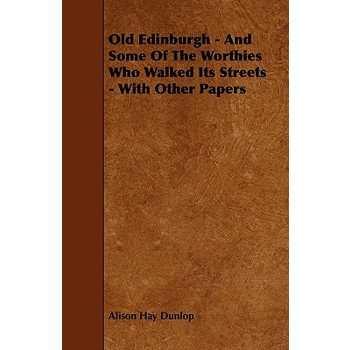 Old Edinburgh - And Some Of The Worthies Who Walked Its Streets - With Other Papers