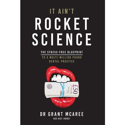 It Ain't Rocket Science - The stress-free blueprint to a multi-million pound dental practice It Ain't Rocket Science - The stress-free blueprint to a multi-million pound dental practice