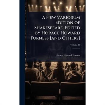 A new Variorum Edition of Shakespeare. Edited by Horace Howard Furness [and Others]