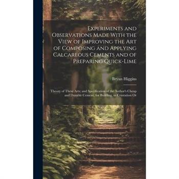 Experiments and Observations Made With the View of Improving the Art of Composing and Applying Calcareous Cements and of Preparing Quick-Lime