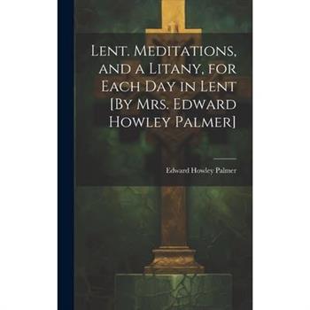 Lent. Meditations, and a Litany, for Each Day in Lent [By Mrs. Edward Howley Palmer]