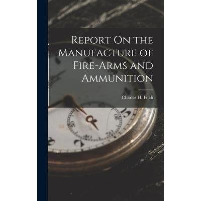 Report On the Manufacture of Fire-Arms and Ammunition