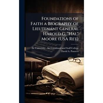 Foundations of Faith a Biography of Lieutenant General Harold G. "Hal" Moore (USA Ret)