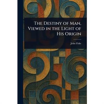 The Destiny of Man, Viewed in the Light of His Origin