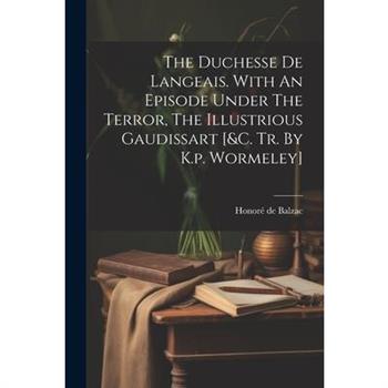 The Duchesse De Langeais. With An Episode Under The Terror, The Illustrious Gaudissart [&c. Tr. By K.p. Wormeley]