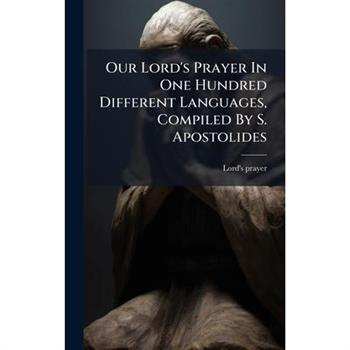 Our Lord's Prayer In One Hundred Different Languages, Compiled By S. Apostolides