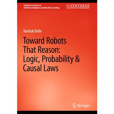 Toward Robots That Reason: Logic, Probability & Causal Laws