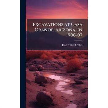 Excavations at Casa Grande, Arizona, in 1906-07