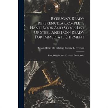Ryerson’s Ready Reference...a Complete Hand Book And Stock List Of Steel And Iron Ready For Immediate Shipment; Sizes, Weights, Stocks, Prices, Extras, Data