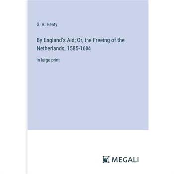 By England's Aid; Or, the Freeing of the Netherlands, 1585-1604