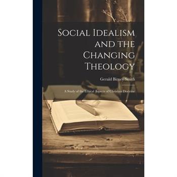 Social Idealism and the Changing Theology; A Study of the Ethical Aspects of Christian Doctrine