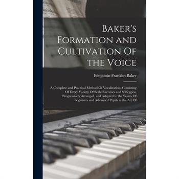 Baker's Formation and Cultivation Of the Voice; a Complete and Practical Method Of Vocalization, Consisting Of Every Variety Of Scale Exercises and Solfeggios, Progressively Arranged, and Adapted to t