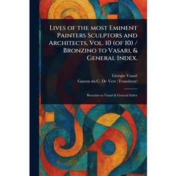 Lives of the Most Eminent Painters Sculptors and Architects, Vol. 10 (of 10) / Bronzino to Vasari, & General Index.