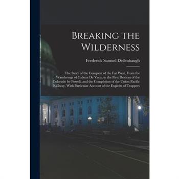 Breaking the Wilderness; The Story of the Conquest of the far West, From the Wanderings of Cabeza de Vaca, to the First Descent of the Colorado by Powell, and the Completion of the Union Pacific Railw