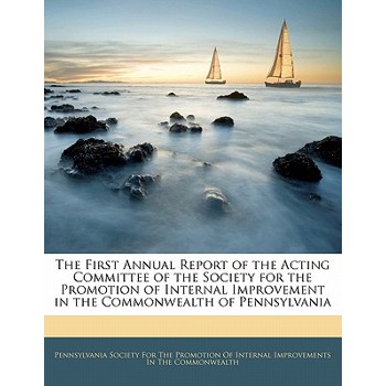 The First Annual Report of the Acting Committee of the Society for the Promotion of Internal Improvement in the Commonwealth of Pennsylvania