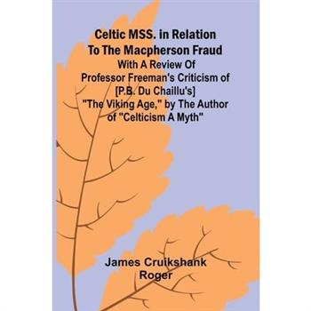 Celtic MSS. in relation to the Macpherson fraud; With a review of Professor Freeman's criticism of [P.B. Du Chaillu's] "The Viking Age," by the author of "Celticism a myth"