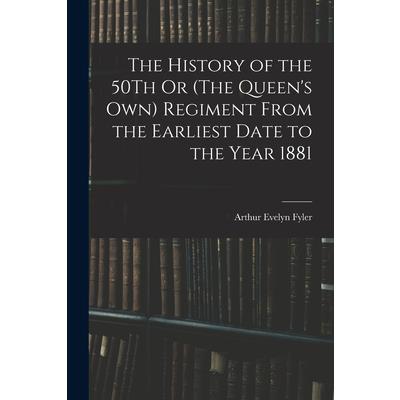The History of the 50Th Or (The Queen's Own) Regiment From the Earliest Date to the Year 1881