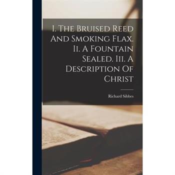 I. The Bruised Reed And Smoking Flax. Ii. A Fountain Sealed. Iii. A Description Of Christ